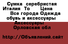 Сумка. серебристая. Италия. Тоds. › Цена ­ 2 000 - Все города Одежда, обувь и аксессуары » Аксессуары   . Орловская обл.